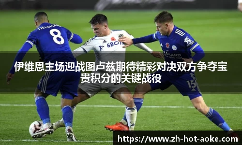 伊维恩主场迎战图卢兹期待精彩对决双方争夺宝贵积分的关键战役