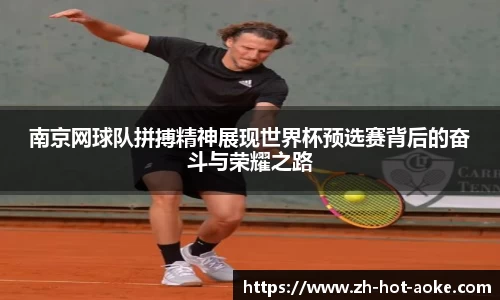 南京网球队拼搏精神展现世界杯预选赛背后的奋斗与荣耀之路